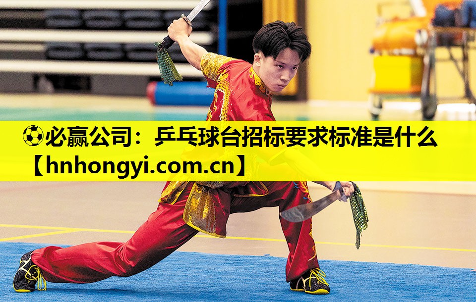 ⚽必赢公司:乒乓球台招标要求标准是什么