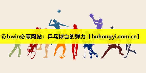 ⚽bwin必赢网站:乒乓球台的弹力