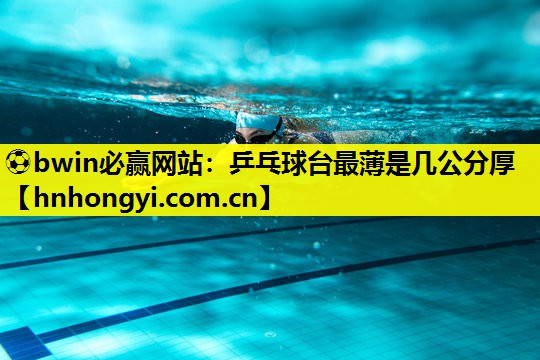 ⚽bwin必赢网站:乒乓球台最薄是几公分厚