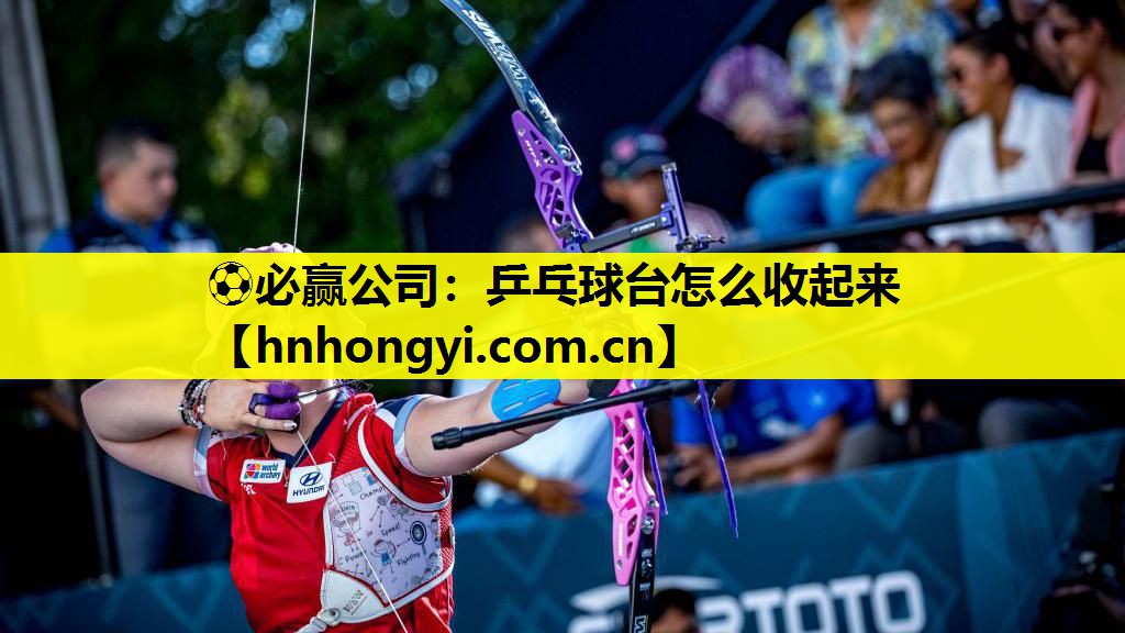 ⚽必赢公司:乒乓球台怎么收起来