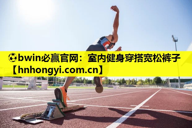 ⚽bwin必赢官网:室内健身穿搭宽松裤子