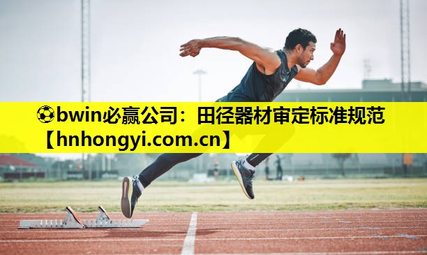 ⚽bwin必赢公司:田径器材审定标准规范
