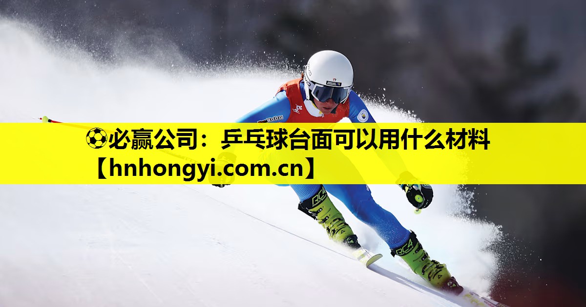 ⚽必赢公司:乒乓球台面可以用什么材料