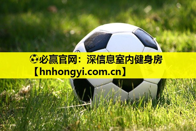 ⚽必赢官网:深信息室内健身房