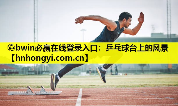 ⚽bwin必赢在线登录入口:乒乓球台上的风景
