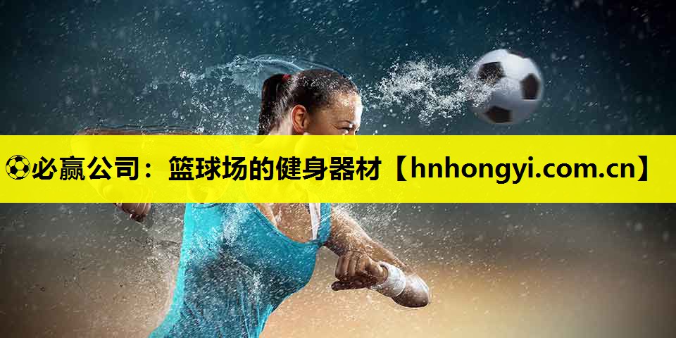 ⚽必赢公司:篮球场的健身器材